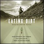 Eating Dirt Deep Forests, Big Timber, and Life with the TreePlanting Tribe [Audiobook]