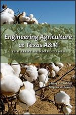 Engineering Agriculture at Texas A&M: The First Hundred Years (Texas A&M AgriLife Research and Extension Service Series)