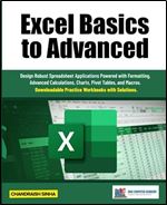 Excel Basics to Advanced: Design Robust Spreadsheet Applications Powered with Formatting, Advanced Calculations, Charts, Pivot Tables, and Macros.