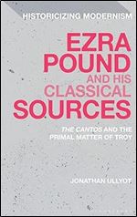 Ezra Pound and his Classical Sources: The Cantos and the Primal Matter of Troy (Historicizing Modernism)
