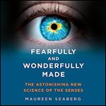 Fearfully and Wonderfully Made The Astonishing New Science of the Senses [Audiobook]