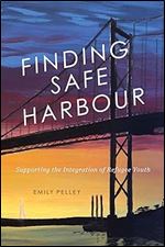 Finding Safe Harbour: Supporting Integration of Refugee Youth (Volume 8) (McGill-Queen's Refugee and Forced Migration Studies Series)