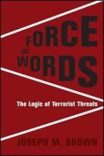 Force of Words: The Logic of Terrorist Threats (Columbia Studies in Terrorism and Irregular Warfare)