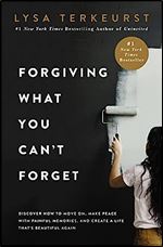 Forgiving What You Can't Forget: Discover How to Move On, Make Peace with Painful Memories, and Create a Life That s Beautiful Again