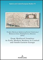 From Medieval Frontiers to Early Modern Borders in Central and South-Eastern Europe (Eastern and Central European Studies I, 6)