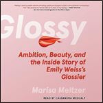 Glossy Ambition, Beauty, and the Inside Story of Emily Weiss's Glossier [Audiobook]