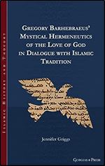 Gregory Barhebraeus' Mystical Hermeneutics of the Love of God in Dialogue with Islamic Tradition: - (Islamic History and Thought)