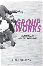 Group Works: Art, Politics, and Collective Ambivalence