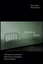 Health in Ruins: The Capitalist Destruction of Medical Care at a Colombian Maternity Hospital (Experimental Futures)