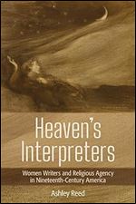 Heaven's Interpreters: Women Writers and Religious Agency in Nineteenth-Century America
