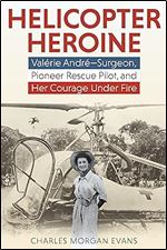 Helicopter Heroine: Val rie Andr Surgeon, Pioneer Rescue Pilot, and Her Courage Under Fire