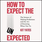 How to Expect the Unexpected The Science of Making Predictions and the Art of Knowing When Not To [Audiobook]