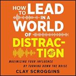 How to Lead in a World of Distraction Four Simple Habits for Turning Down the Noise [Audiobook]