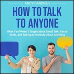 How to Talk to Anyone What You Werent Taught about Small Talk Social Skills and Talking to Anybody About Anything [Audiobook]