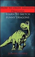 How to draw amazing dragons: Learn to sketch funny dragons (Drawing book Book 1)