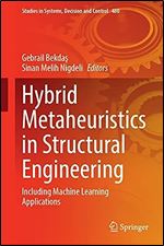 Hybrid Metaheuristics in Structural Engineering: Including Machine Learning Applications (Studies in Systems, Decision and Control, 480)