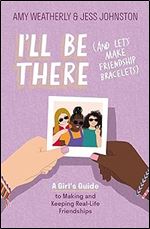 I'll Be There (And Let's Make Friendship Bracelets): A Girl's Guide to Making and Keeping Real-Life Friendships