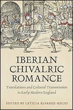 Iberian Chivalric Romance: Translations and Cultural Transmission in Early Modern England (Toronto Iberic)