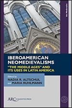 Iberoamerican Neomedievalisms: The Middle Ages and Its Uses in Latin America (Arc Medievalist)