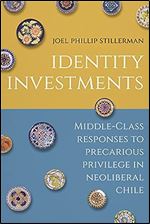 Identity Investments: Middle-Class Responses to Precarious Privilege in Neoliberal Chile (Culture and Economic Life)