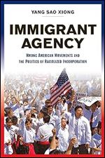 Immigrant Agency: Hmong American Movements and the Politics of Racialized Incorporation
