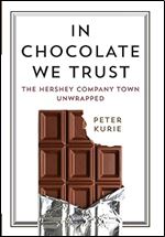 In Chocolate We Trust: The Hershey Company Town Unwrapped (Contemporary Ethnography)