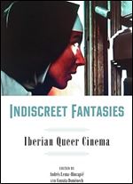 Indiscreet Fantasies: Iberian Queer Cinema (Campos Ib ricos: Bucknell Studies in Iberian Literatures and Cultures)