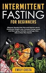 Intermittent Fasting for Beginners: Discover Secrets that Men and Women use to Accelerate Weight Loss, Increase Energy Levels and Slow Aging. Includes Autophagy, Keto Diet, & Meal Plan Hacks!