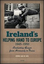 Ireland's Helping Hand to Europe: Combatting Hunger from Normandy to Tirana, 1945 1950