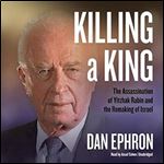 Killing a King: The Assassination of Yitzhak Rabin and the Remaking of Israel [Audiobook]