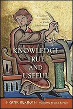 Knowledge True and Useful: A Cultural History of Early Scholasticism (The Middle Ages Series)