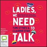 Ladies, We Need to Talk: Everything We're Not Saying About Bodies, Health, Sex & Relationships [Audiobook]