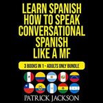 Learn Spanish How To Speak Conversational Spanish Like a MF 3 Books in 1 Adults Only Bundle [Audiobook]