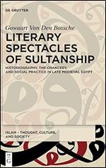 Literary Spectacles of Sultanship: Historiography, the Chancery, and Social Practice in Late Medieval Egypt (Islam - Thought, Culture, and Society)