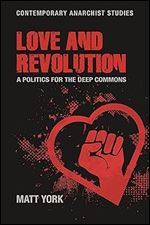 Love and revolution: A politics for the deep commons (Contemporary Anarchist Studies)