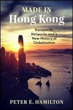 Made in Hong Kong: Transpacific Networks and a New History of Globalization (Studies of the Weatherhead East Asian Institute, Columbia University)