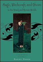 Magic, Witchcraft and Ghosts in the Greek and Roman Worlds: A Sourcebook Ed 2