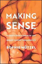 Making Sense: Markets from Stories in New Breast Cancer Therapeutics (Culture and Economic Life)