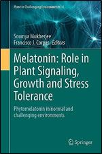 Melatonin: Role in Plant Signaling, Growth and Stress Tolerance: Phytomelatonin in normal and challenging environments (Plant in Challenging Environments, 4)