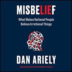 Misbelief What Makes Rational People Believe Irrational Things [Audiobook]