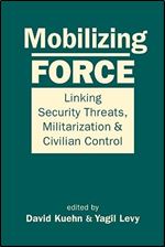 Mobilizing Force: Linking Security Threats, Militarization, and Civilian Control