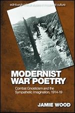 Modernist War Poetry: Combat Gnosticism and the Sympathetic Imagination, 1914 19 (Edinburgh Critical Studies in Modernist Culture) Ed 113