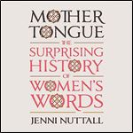 Mother Tongue The Surprising History of Women's Words [Audiobook]