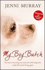 My Boy Butch: The Heart-warming True Story of a Little Dog Who Made Life Worth Living Again