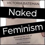 Naked Feminism Breaking the Cult of Female Modesty [Audiobook]