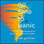 No Time to Panic How I Curbed My Anxiety and Conquered a Lifetime of Panic Attacks [Audiobook]