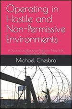 Operating in Hostile and Non-Permissive Environments: A Survival and Resource Guide for Those Who Go in Harm s Way