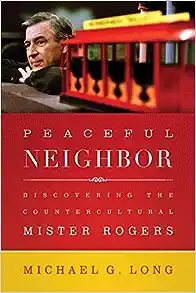 Peaceful Neighbor: Discovering the Countercultural Mister Rogers