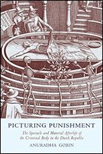 Picturing Punishment: The Spectacle and Material Afterlife of the Criminal Body in the Dutch Republic