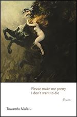 Please make me pretty, I don't want to die: Poems (Princeton Series of Contemporary Poets, 170)